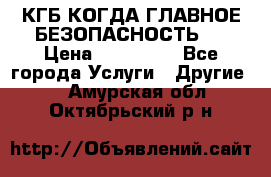 КГБ-КОГДА ГЛАВНОЕ БЕЗОПАСНОСТЬ-1 › Цена ­ 110 000 - Все города Услуги » Другие   . Амурская обл.,Октябрьский р-н